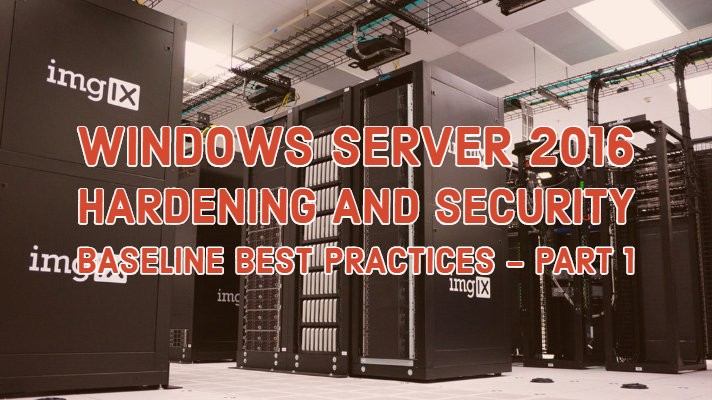 Windows Server 2016 Hardening and Security Baseline Best Practices - Part 1