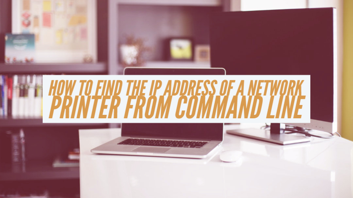 How To Find The IP Address of a Network Printer From Command Line
