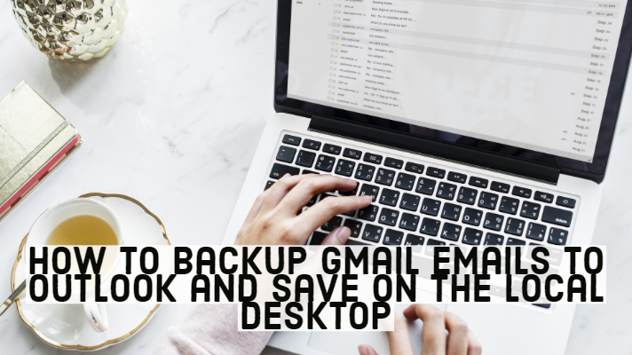 How to Backup Gmail Emails to Outlook and Save on the Local Desktop