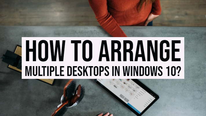 How to Arrange Multiple Desktops in Windows 10?