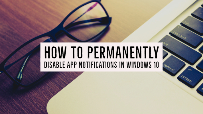 How to Permanently Disable App Notifications in Windows 10?