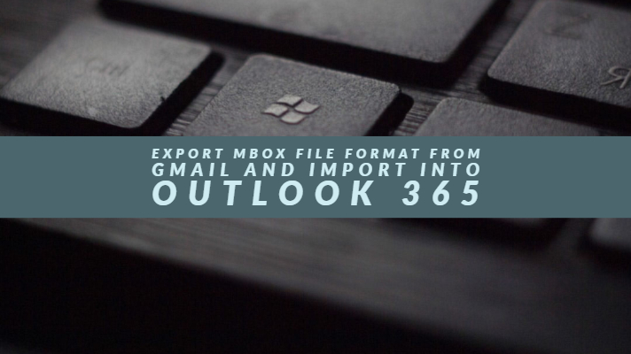 Export MBOX File Format from Gmail and Import into Outlook 365