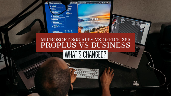 Microsoft 365 Apps vs Office 365 ProPlus vs Business – What’s Changed?