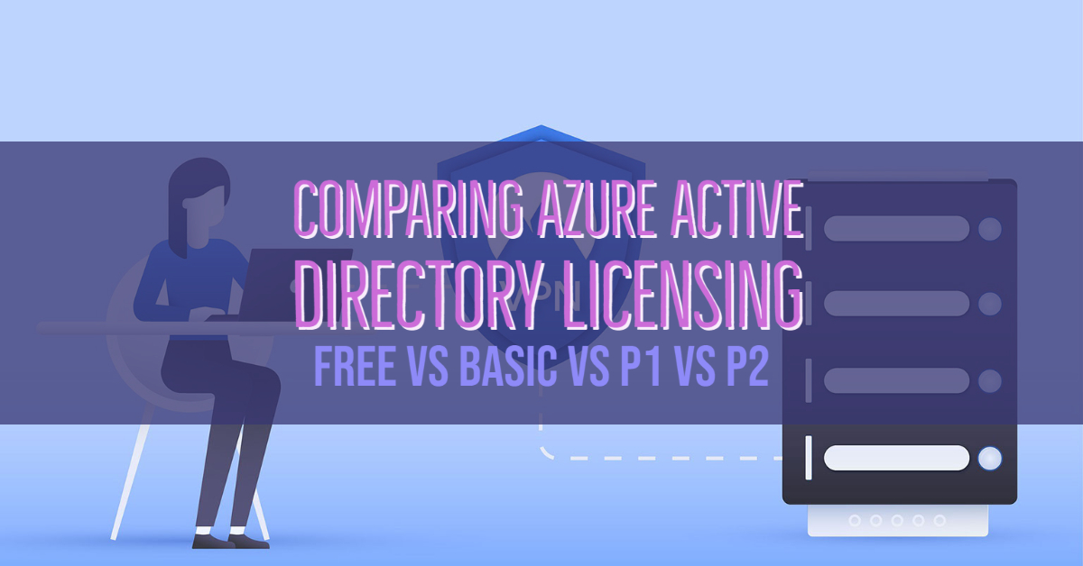 Comparing Azure Active Directory Licensing Free vs Basic vs P1 vs P2