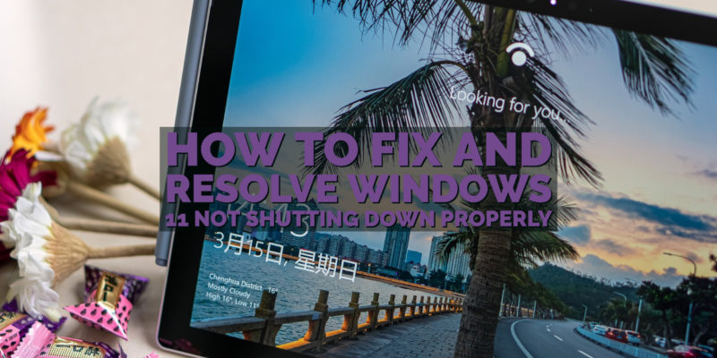 How to Fix and Resolve Windows 11 not Shutting Down Properly
