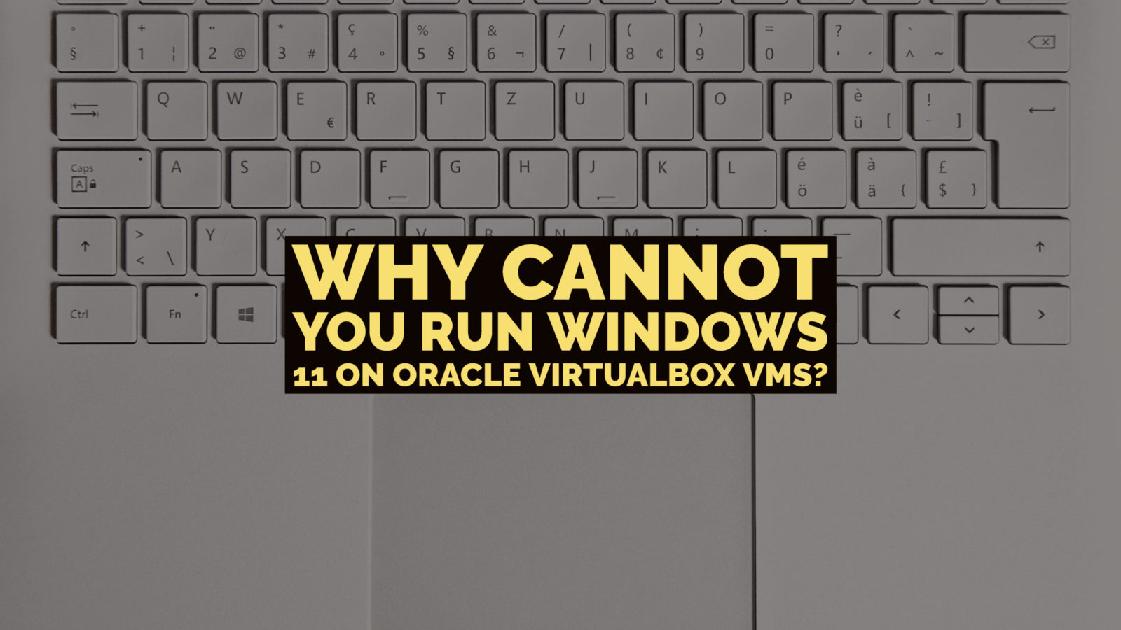Why cannot you run Windows 11 on Oracle Virtualbox VMs
